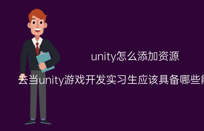 unity怎么添加资源 去当unity游戏开发实习生应该具备哪些能力和知识？